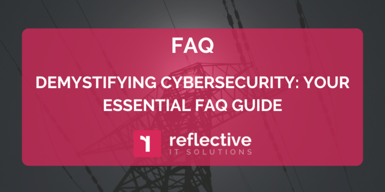 Demystifying Cybersecurity: Your Essential FAQ Guide | Reflective IT
